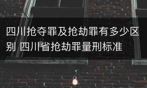 四川抢夺罪及抢劫罪有多少区别 四川省抢劫罪量刑标准