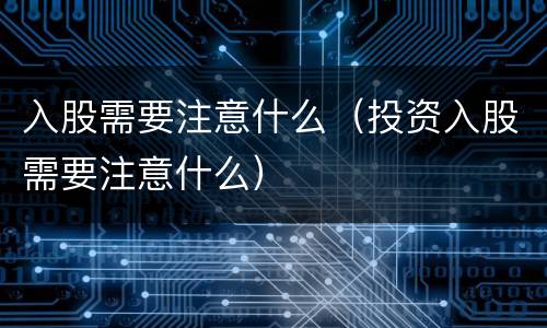 入股需要注意什么（投资入股需要注意什么）