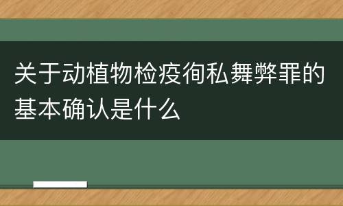 关于动植物检疫徇私舞弊罪的基本确认是什么