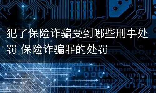 犯了保险诈骗受到哪些刑事处罚 保险诈骗罪的处罚