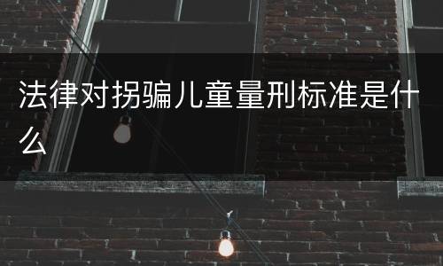 法律对拐骗儿童量刑标准是什么