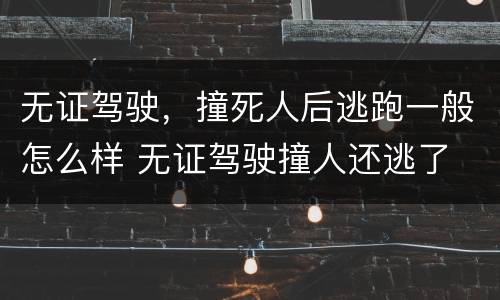 无证驾驶，撞死人后逃跑一般怎么样 无证驾驶撞人还逃了