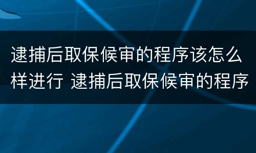 逮捕后取保候审的程序该怎么样进行 逮捕后取保候审的程序该怎么样进行判决
