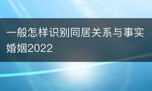 一般怎样识别同居关系与事实婚姻2022