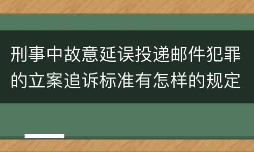 刑事中故意延误投递邮件犯罪的立案追诉标准有怎样的规定