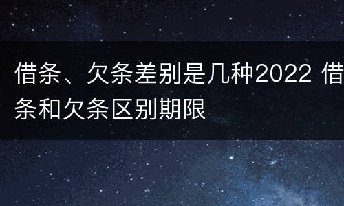 借条、欠条差别是几种2022 借条和欠条区别期限