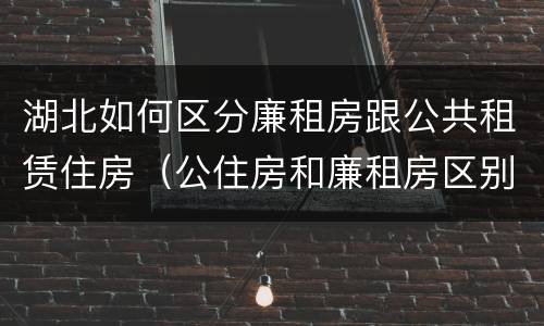 湖北如何区分廉租房跟公共租赁住房（公住房和廉租房区别）