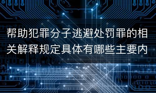 帮助犯罪分子逃避处罚罪的相关解释规定具体有哪些主要内容