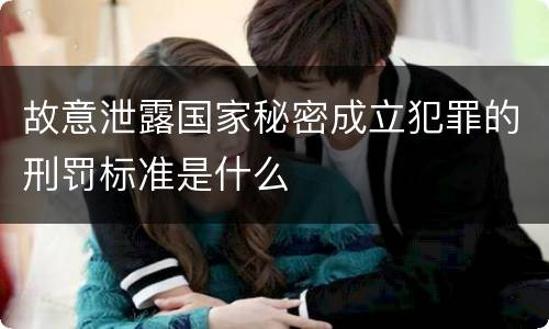 故意泄露国家秘密成立犯罪的刑罚标准是什么