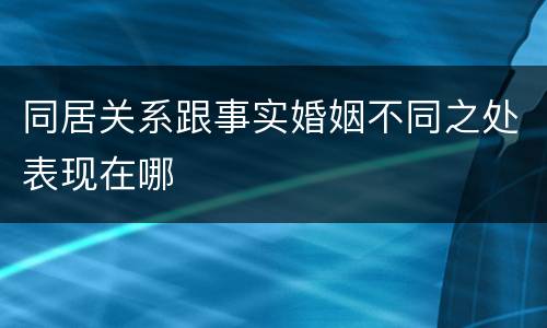 同居关系跟事实婚姻不同之处表现在哪