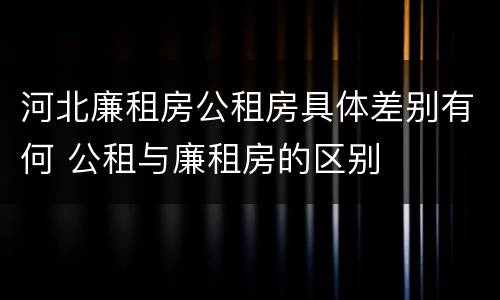 河北廉租房公租房具体差别有何 公租与廉租房的区别