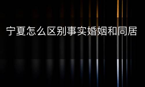 宁夏怎么区别事实婚姻和同居