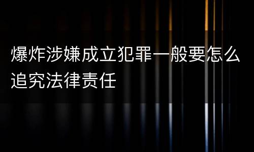 爆炸涉嫌成立犯罪一般要怎么追究法律责任