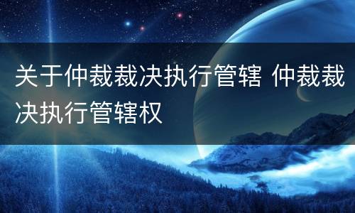 关于仲裁裁决执行管辖 仲裁裁决执行管辖权