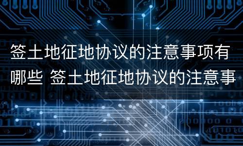 签土地征地协议的注意事项有哪些 签土地征地协议的注意事项有哪些要求