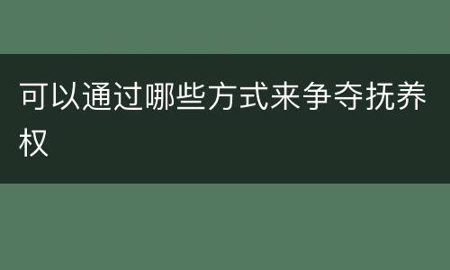 可以通过哪些方式来争夺抚养权