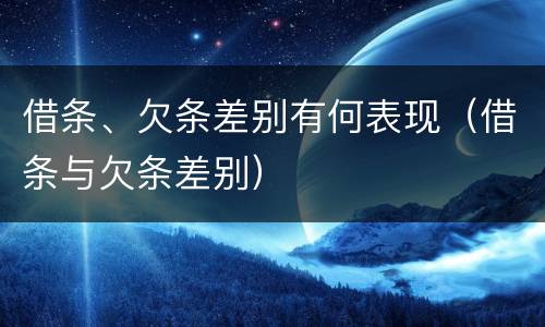 借条、欠条差别有何表现（借条与欠条差别）