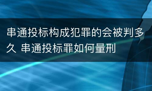 串通投标构成犯罪的会被判多久 串通投标罪如何量刑