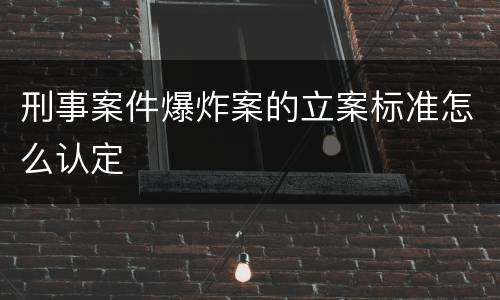 刑事案件爆炸案的立案标准怎么认定