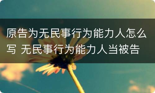 原告为无民事行为能力人怎么写 无民事行为能力人当被告
