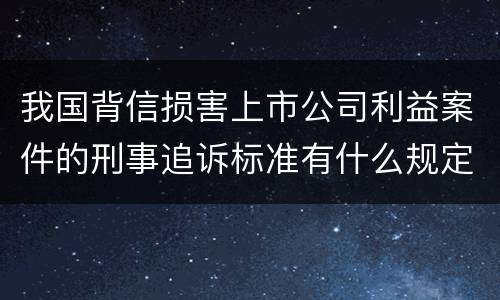 我国背信损害上市公司利益案件的刑事追诉标准有什么规定