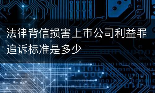 法律背信损害上市公司利益罪追诉标准是多少