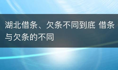 湖北借条、欠条不同到底 借条与欠条的不同
