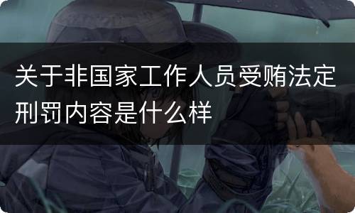 关于非国家工作人员受贿法定刑罚内容是什么样