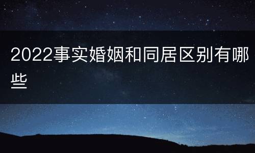 2022事实婚姻和同居区别有哪些