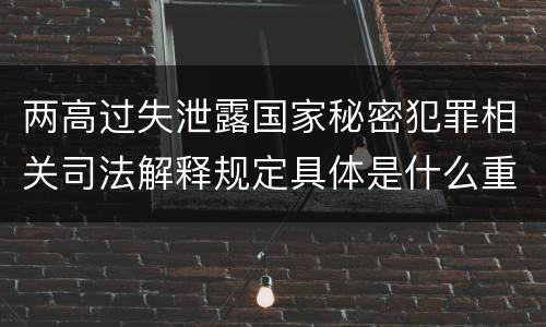 两高过失泄露国家秘密犯罪相关司法解释规定具体是什么重要内容