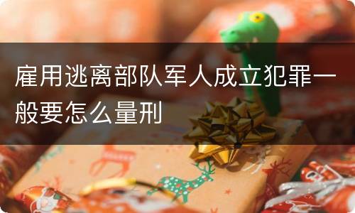 雇用逃离部队军人成立犯罪一般要怎么量刑