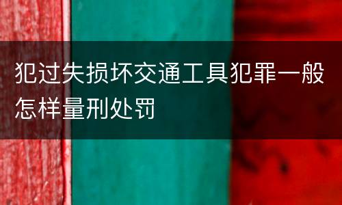 犯过失损坏交通工具犯罪一般怎样量刑处罚