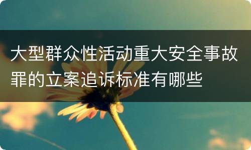 大型群众性活动重大安全事故罪的立案追诉标准有哪些