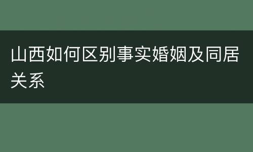 山西如何区别事实婚姻及同居关系