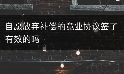 自愿放弃补偿的竞业协议签了有效的吗