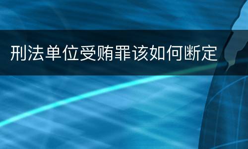 刑法单位受贿罪该如何断定