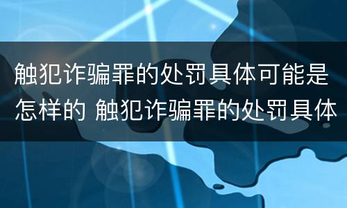 触犯诈骗罪的处罚具体可能是怎样的 触犯诈骗罪的处罚具体可能是怎样的情况