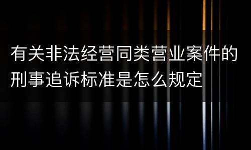 有关非法经营同类营业案件的刑事追诉标准是怎么规定
