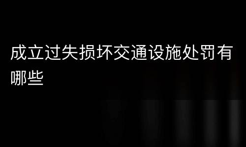 成立过失损坏交通设施处罚有哪些