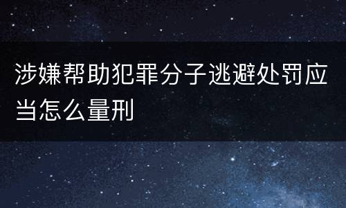 涉嫌帮助犯罪分子逃避处罚应当怎么量刑