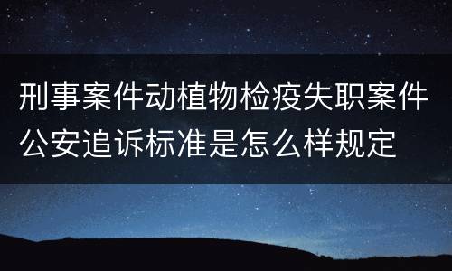 刑事案件动植物检疫失职案件公安追诉标准是怎么样规定