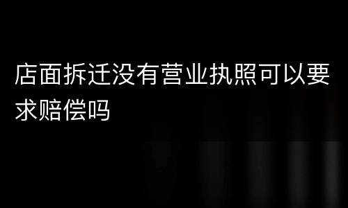店面拆迁没有营业执照可以要求赔偿吗