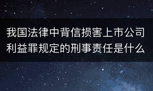 我国法律中背信损害上市公司利益罪规定的刑事责任是什么