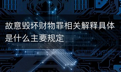 故意毁坏财物罪相关解释具体是什么主要规定