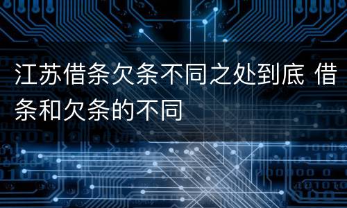 江苏借条欠条不同之处到底 借条和欠条的不同