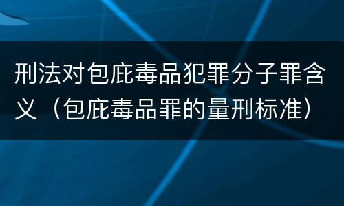 刑法对包庇毒品犯罪分子罪含义（包庇毒品罪的量刑标准）