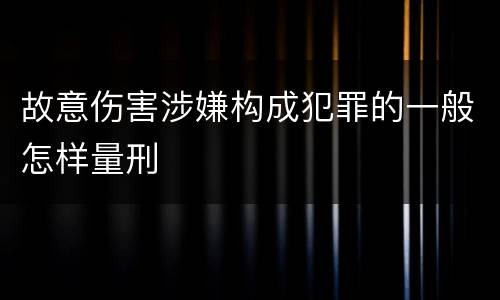 故意伤害涉嫌构成犯罪的一般怎样量刑