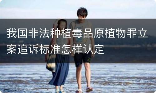 我国非法种植毒品原植物罪立案追诉标准怎样认定