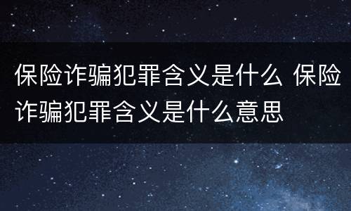 保险诈骗犯罪含义是什么 保险诈骗犯罪含义是什么意思