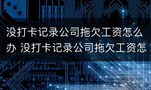 没打卡记录公司拖欠工资怎么办 没打卡记录公司拖欠工资怎么办啊